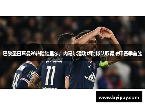 巴黎圣日耳曼逆转险胜里尔，内马尔建功帮助球队取得法甲赛季首胜