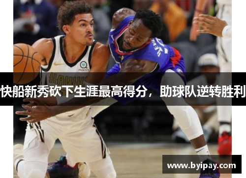 快船新秀砍下生涯最高得分，助球队逆转胜利