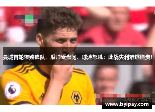 曼城首轮惨败狼队，瓜帅受盘问，球迷怒吼：此战失利难逃追责！