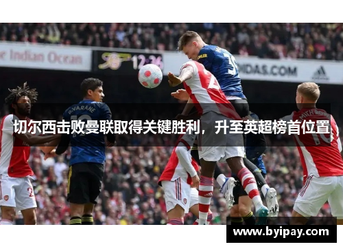 切尔西击败曼联取得关键胜利，升至英超榜首位置