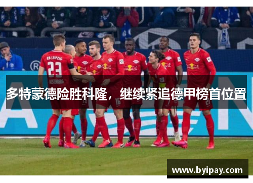 多特蒙德险胜科隆，继续紧追德甲榜首位置