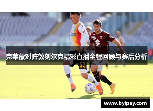 克莱蒙对阵敦刻尔克精彩直播全程回顾与赛后分析