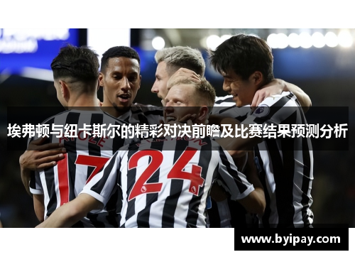 埃弗顿与纽卡斯尔的精彩对决前瞻及比赛结果预测分析