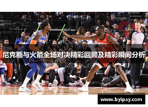尼克斯与火箭全场对决精彩回顾及精彩瞬间分析