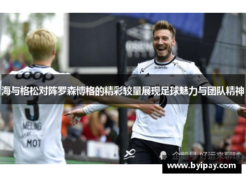 海与格松对阵罗森博格的精彩较量展现足球魅力与团队精神