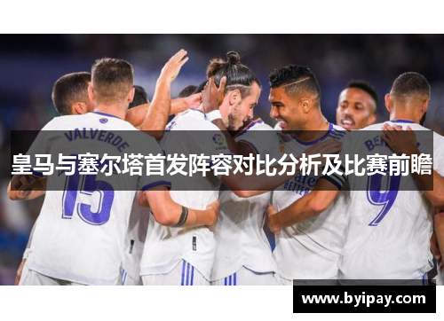 皇马与塞尔塔首发阵容对比分析及比赛前瞻