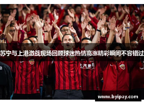 苏宁与上港激战现场回顾球迷热情高涨精彩瞬间不容错过