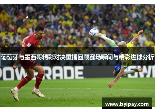葡萄牙与墨西哥精彩对决重播回顾赛场瞬间与精彩进球分析
