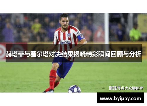 赫塔菲与塞尔塔对决结果揭晓精彩瞬间回顾与分析