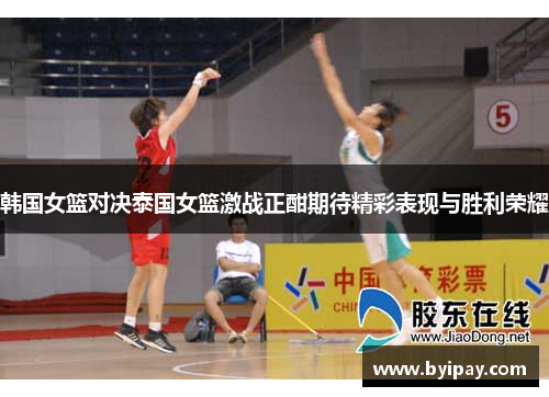 韩国女篮对决泰国女篮激战正酣期待精彩表现与胜利荣耀