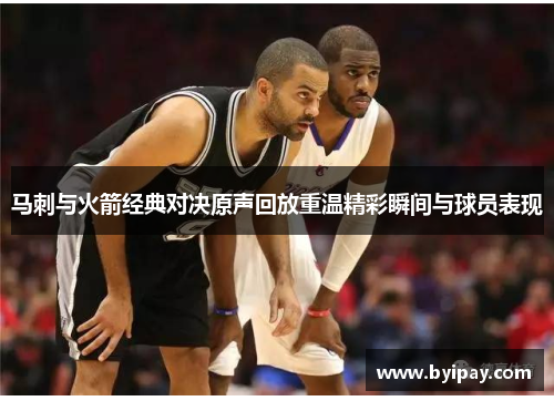 马刺与火箭经典对决原声回放重温精彩瞬间与球员表现
