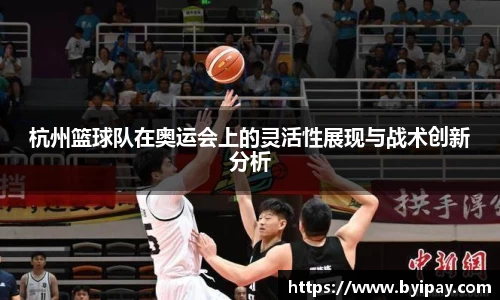 杭州篮球队在奥运会上的灵活性展现与战术创新分析