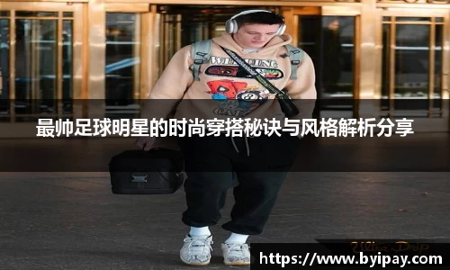 最帅足球明星的时尚穿搭秘诀与风格解析分享