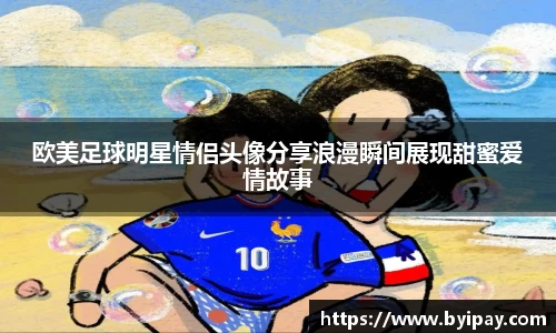 欧美足球明星情侣头像分享浪漫瞬间展现甜蜜爱情故事
